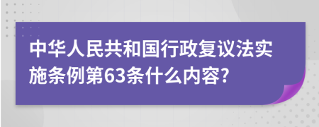 中华人民共和国行政复议法实施条例第63条什么内容?