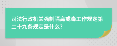 司法行政机关强制隔离戒毒工作规定第二十九条规定是什么?