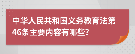 中华人民共和国义务教育法第46条主要内容有哪些?