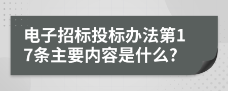 电子招标投标办法第17条主要内容是什么?