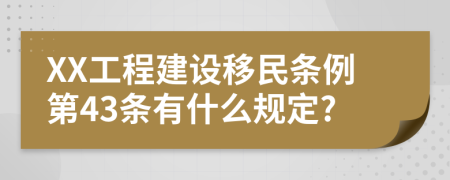 XX工程建设移民条例第43条有什么规定?