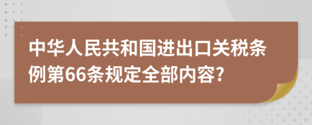 中华人民共和国进出口关税条例第66条规定全部内容?