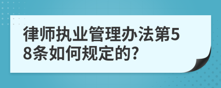 律师执业管理办法第58条如何规定的?