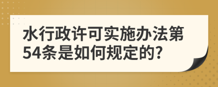 水行政许可实施办法第54条是如何规定的?