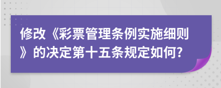 修改《彩票管理条例实施细则》的决定第十五条规定如何?