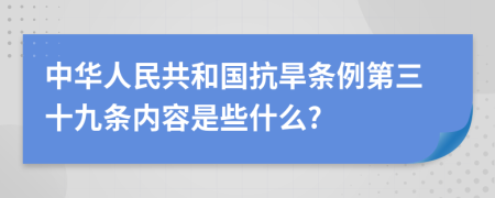 中华人民共和国抗旱条例第三十九条内容是些什么?