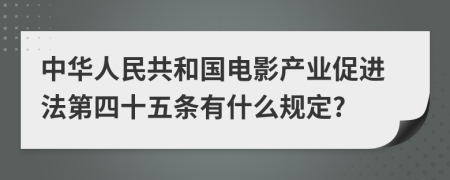 中华人民共和国电影产业促进法第四十五条有什么规定?