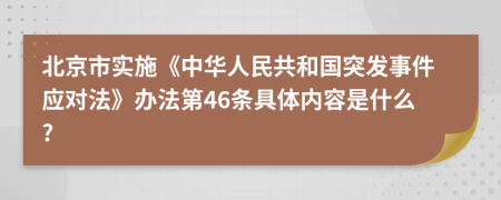 北京市实施《中华人民共和国突发事件应对法》办法第46条具体内容是什么?