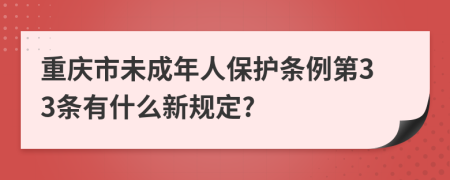 重庆市未成年人保护条例第33条有什么新规定?