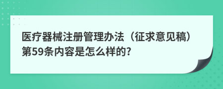 医疗器械注册管理办法（征求意见稿）第59条内容是怎么样的?