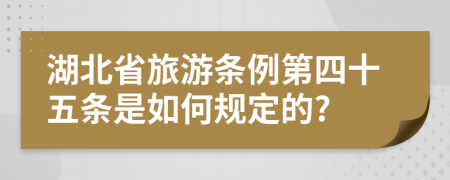 湖北省旅游条例第四十五条是如何规定的?