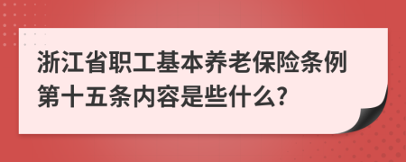 浙江省职工基本养老保险条例第十五条内容是些什么?