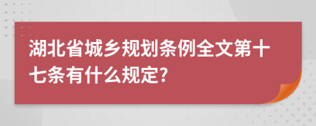 湖北省城乡规划条例全文第十七条有什么规定?