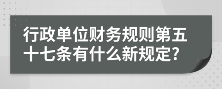 行政单位财务规则第五十七条有什么新规定?