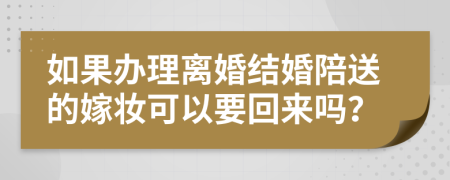 如果办理离婚结婚陪送的嫁妆可以要回来吗？