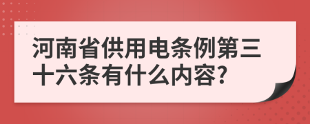 河南省供用电条例第三十六条有什么内容?