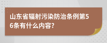 山东省辐射污染防治条例第56条有什么内容?