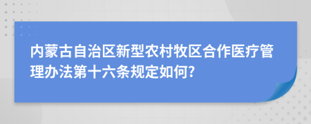 内蒙古自治区新型农村牧区合作医疗管理办法第十六条规定如何?