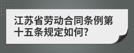 江苏省劳动合同条例第十五条规定如何?