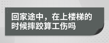 回家途中，在上楼梯的时候摔跤算工伤吗