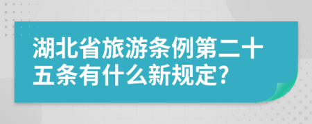 湖北省旅游条例第二十五条有什么新规定?