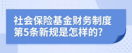 社会保险基金财务制度第5条新规是怎样的?