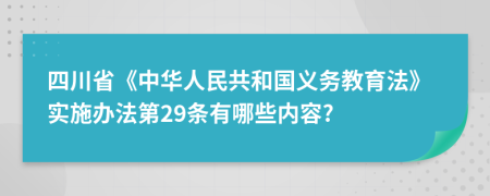 四川省《中华人民共和国义务教育法》实施办法第29条有哪些内容?