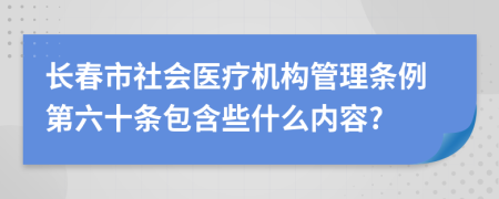 长春市社会医疗机构管理条例第六十条包含些什么内容?