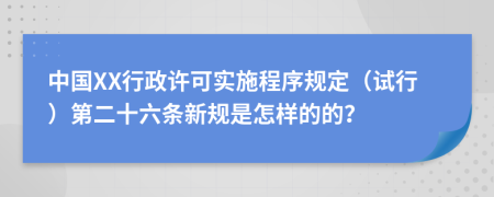 中国XX行政许可实施程序规定（试行）第二十六条新规是怎样的的？