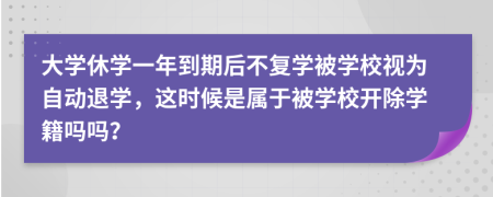 大学休学一年到期后不复学被学校视为自动退学，这时候是属于被学校开除学籍吗吗？