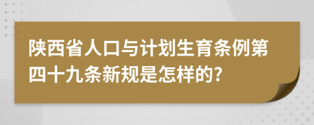 陕西省人口与计划生育条例第四十九条新规是怎样的?