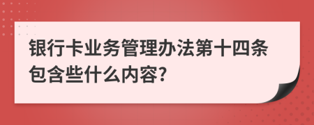 银行卡业务管理办法第十四条包含些什么内容?