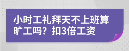 小时工礼拜天不上班算旷工吗？扣3倍工资