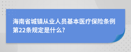 海南省城镇从业人员基本医疗保险条例第22条规定是什么?