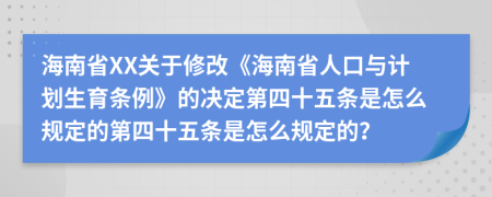 海南省XX关于修改《海南省人口与计划生育条例》的决定第四十五条是怎么规定的第四十五条是怎么规定的？