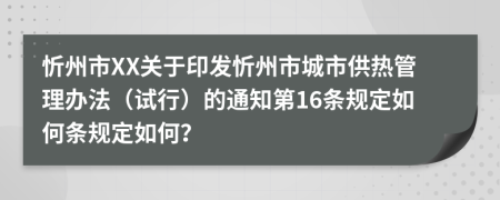 忻州市XX关于印发忻州市城市供热管理办法（试行）的通知第16条规定如何条规定如何？