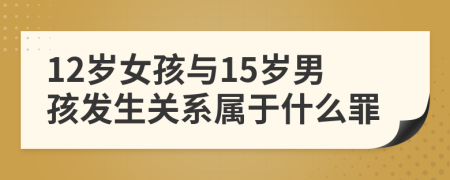 12岁女孩与15岁男孩发生关系属于什么罪