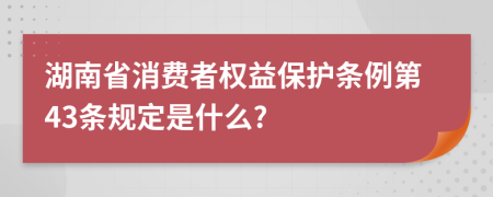 湖南省消费者权益保护条例第43条规定是什么?