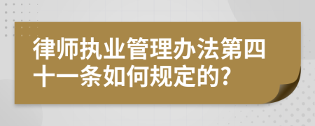 律师执业管理办法第四十一条如何规定的?