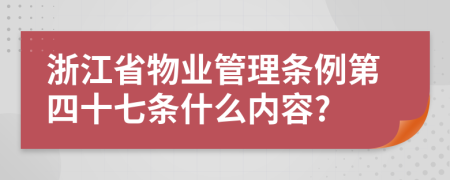 浙江省物业管理条例第四十七条什么内容?