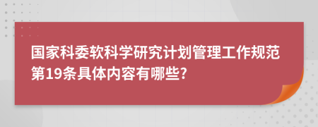 国家科委软科学研究计划管理工作规范第19条具体内容有哪些?