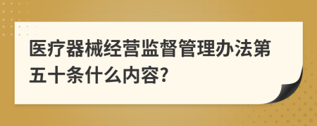 医疗器械经营监督管理办法第五十条什么内容?