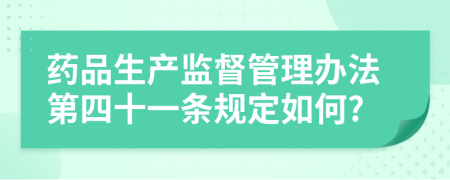 药品生产监督管理办法第四十一条规定如何?