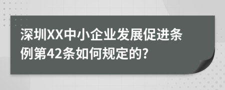 深圳XX中小企业发展促进条例第42条如何规定的?