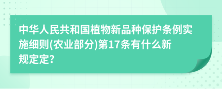 中华人民共和国植物新品种保护条例实施细则(农业部分)第17条有什么新规定定？