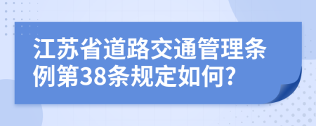 江苏省道路交通管理条例第38条规定如何?