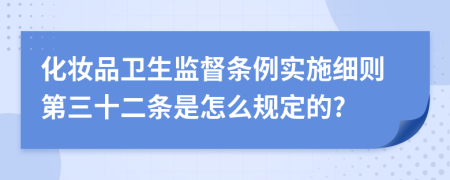 化妆品卫生监督条例实施细则第三十二条是怎么规定的?