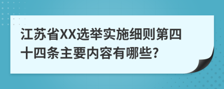 江苏省XX选举实施细则第四十四条主要内容有哪些?