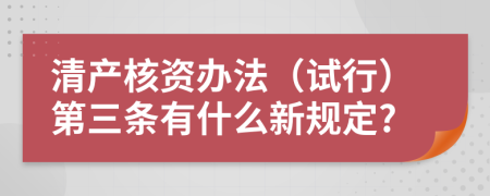 清产核资办法（试行）第三条有什么新规定?