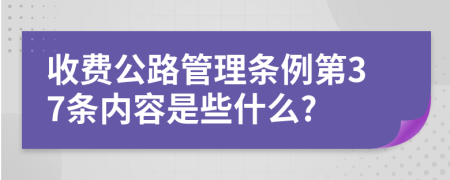 收费公路管理条例第37条内容是些什么?
